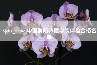 牡丹江中国消防救援学院体检合格名单