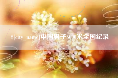 牡丹江中国男子5000米全国纪录