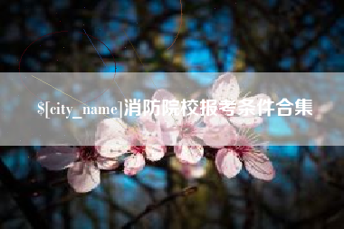 牡丹江消防院校报考条件合集